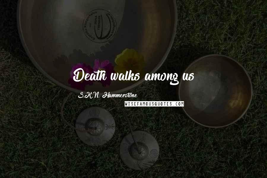 S.K.N. Hammerstone Quotes: Death walks among us