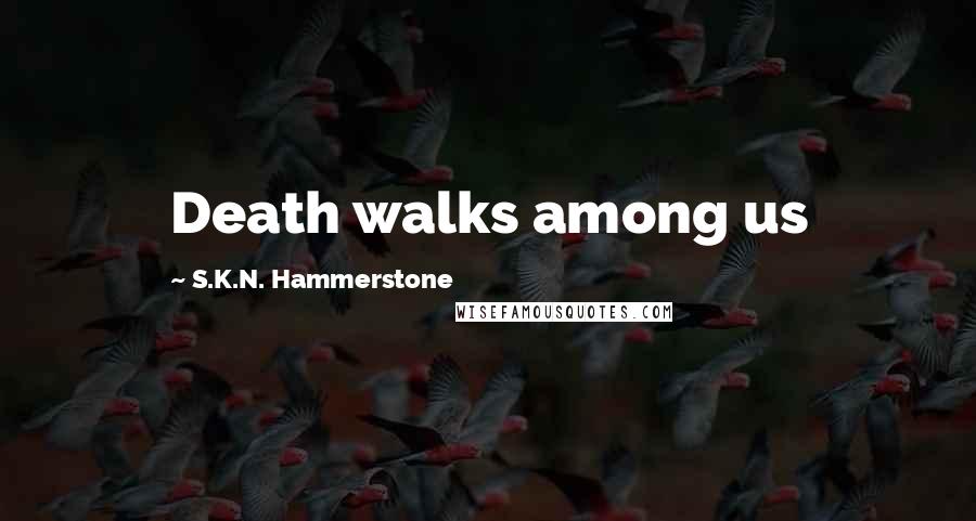 S.K.N. Hammerstone Quotes: Death walks among us