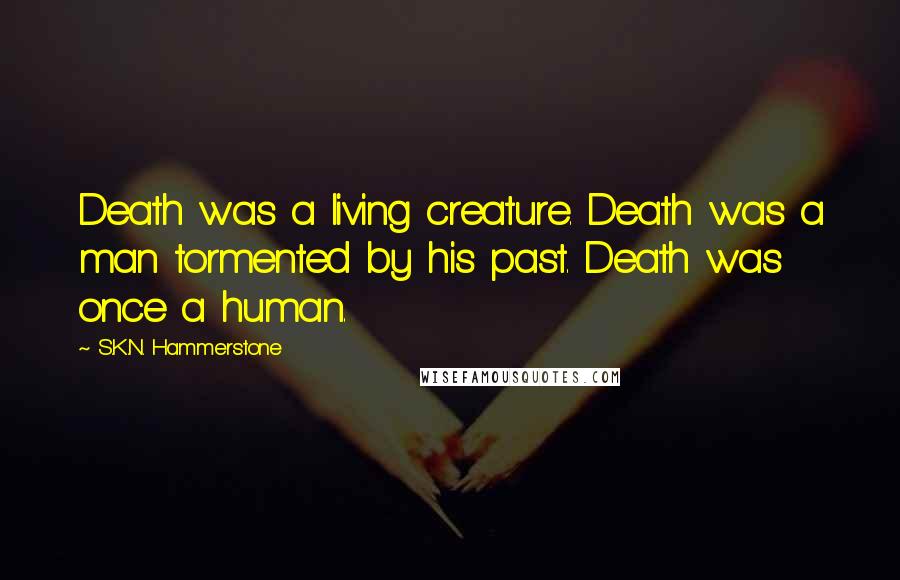 S.K.N. Hammerstone Quotes: Death was a living creature. Death was a man tormented by his past. Death was once a human.