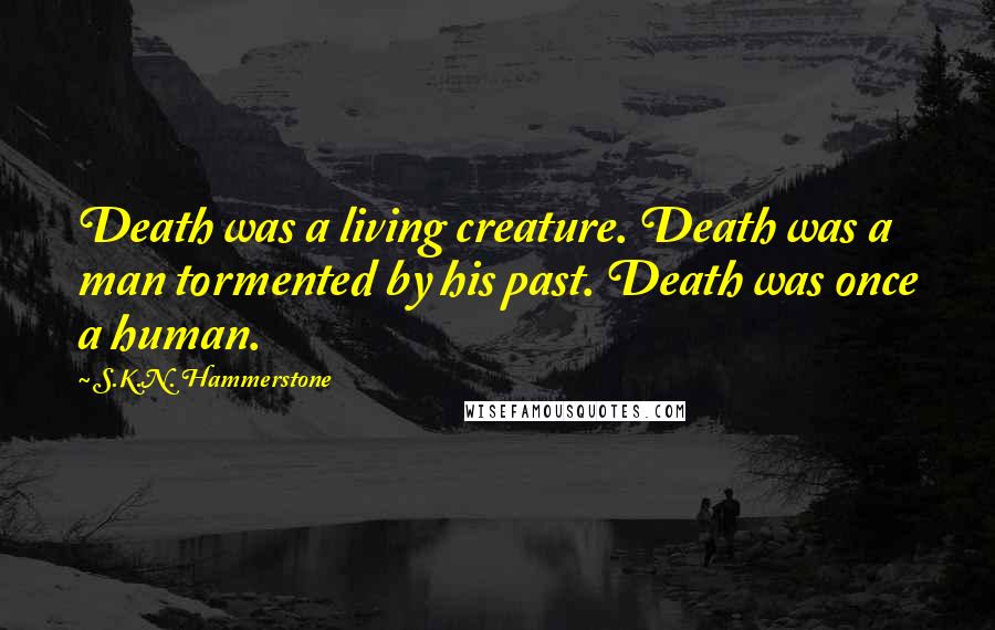 S.K.N. Hammerstone Quotes: Death was a living creature. Death was a man tormented by his past. Death was once a human.
