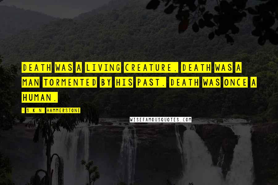 S.K.N. Hammerstone Quotes: Death was a living creature. Death was a man tormented by his past. Death was once a human.