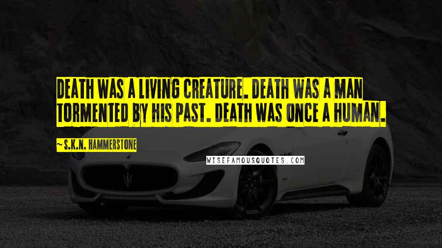 S.K.N. Hammerstone Quotes: Death was a living creature. Death was a man tormented by his past. Death was once a human.
