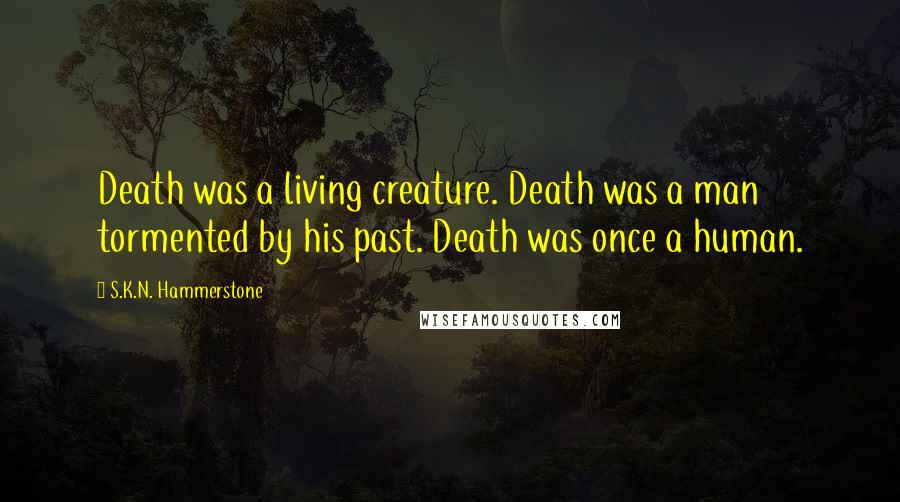 S.K.N. Hammerstone Quotes: Death was a living creature. Death was a man tormented by his past. Death was once a human.
