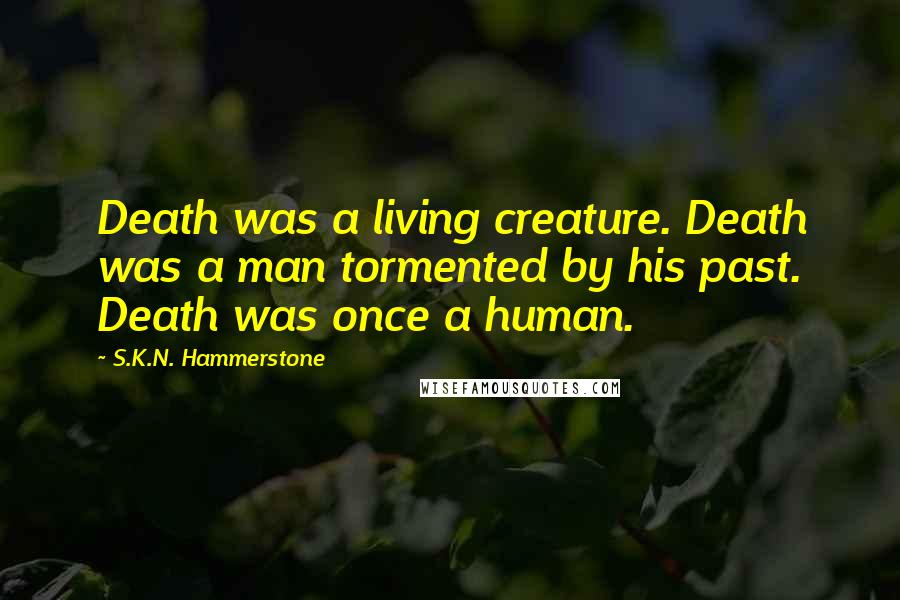 S.K.N. Hammerstone Quotes: Death was a living creature. Death was a man tormented by his past. Death was once a human.