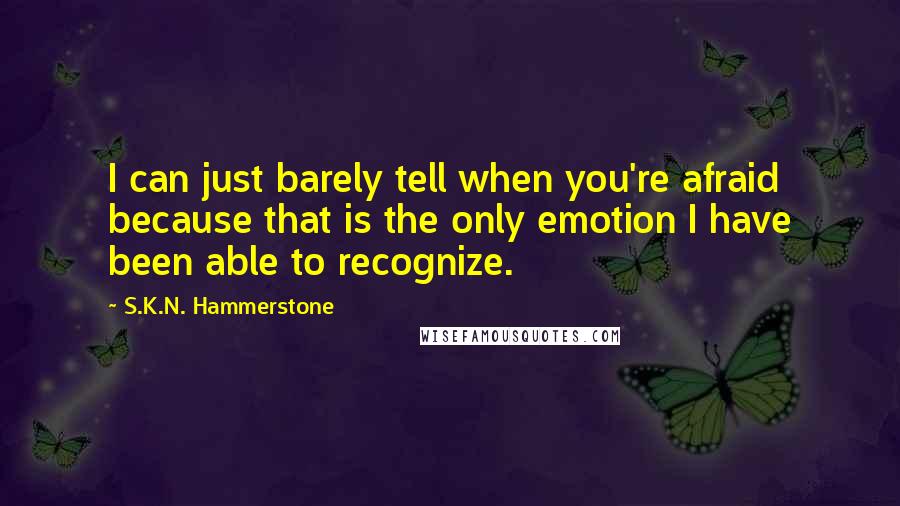 S.K.N. Hammerstone Quotes: I can just barely tell when you're afraid because that is the only emotion I have been able to recognize.