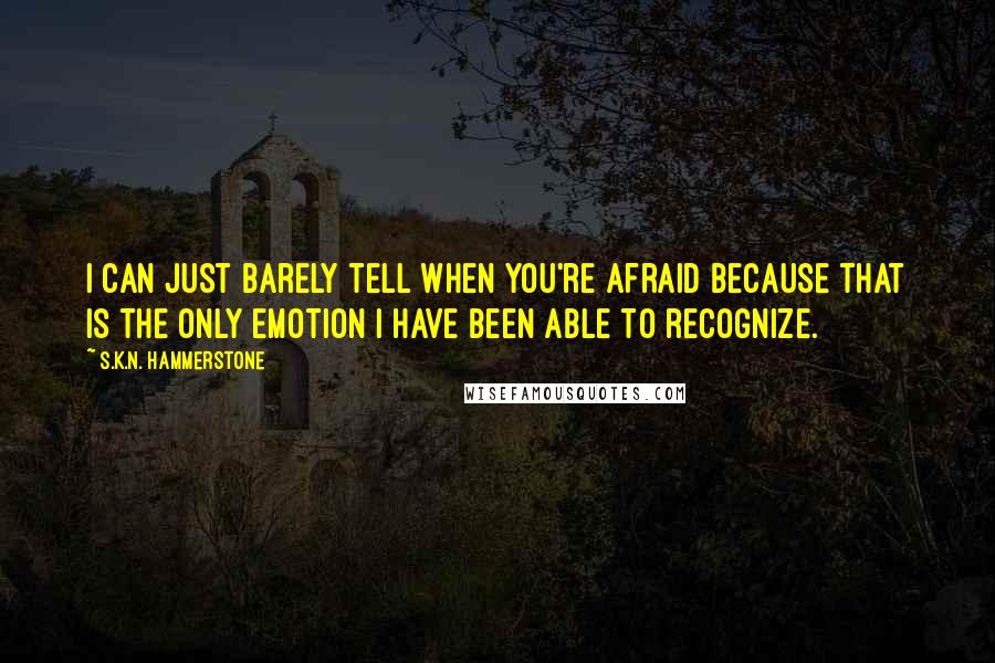 S.K.N. Hammerstone Quotes: I can just barely tell when you're afraid because that is the only emotion I have been able to recognize.