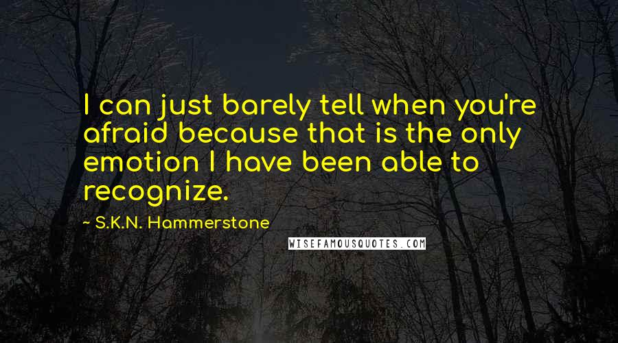 S.K.N. Hammerstone Quotes: I can just barely tell when you're afraid because that is the only emotion I have been able to recognize.