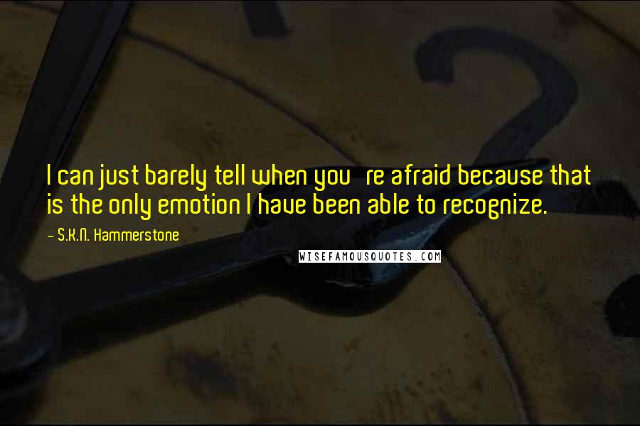 S.K.N. Hammerstone Quotes: I can just barely tell when you're afraid because that is the only emotion I have been able to recognize.