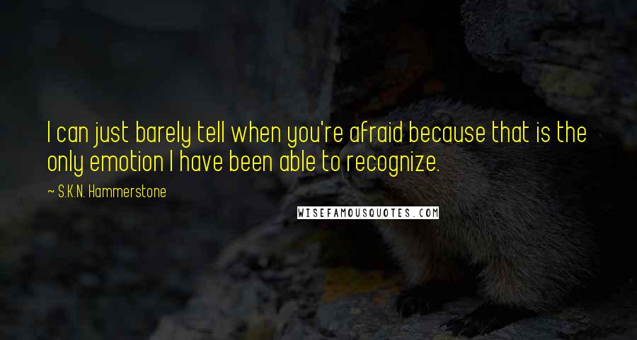 S.K.N. Hammerstone Quotes: I can just barely tell when you're afraid because that is the only emotion I have been able to recognize.