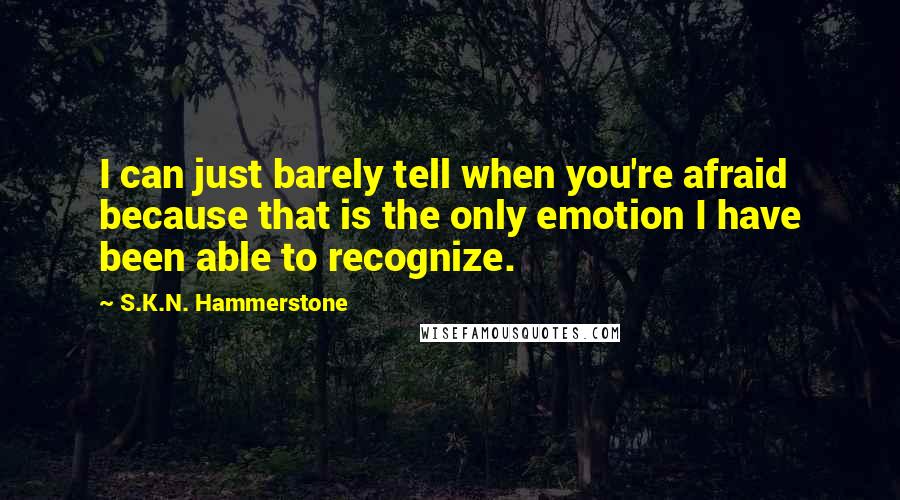 S.K.N. Hammerstone Quotes: I can just barely tell when you're afraid because that is the only emotion I have been able to recognize.