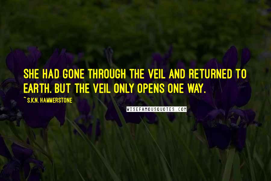 S.K.N. Hammerstone Quotes: She had gone through the veil and returned to Earth. But the veil only opens one way.