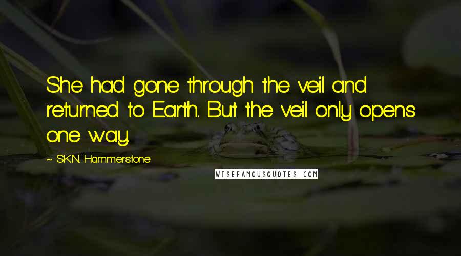 S.K.N. Hammerstone Quotes: She had gone through the veil and returned to Earth. But the veil only opens one way.