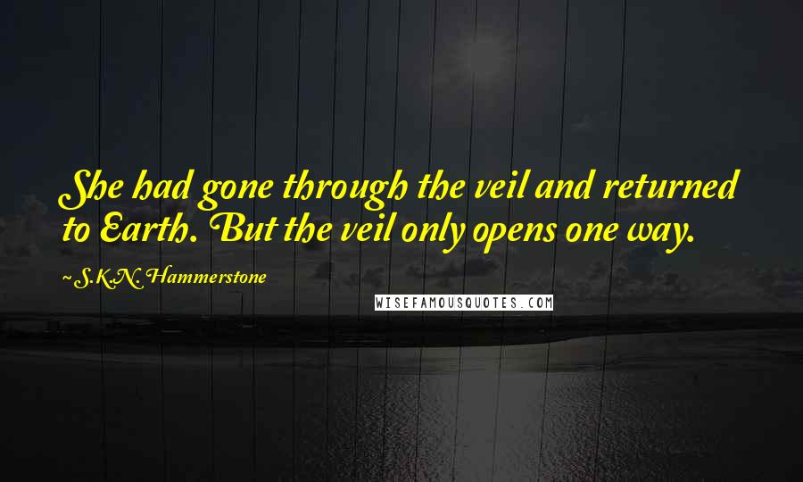 S.K.N. Hammerstone Quotes: She had gone through the veil and returned to Earth. But the veil only opens one way.