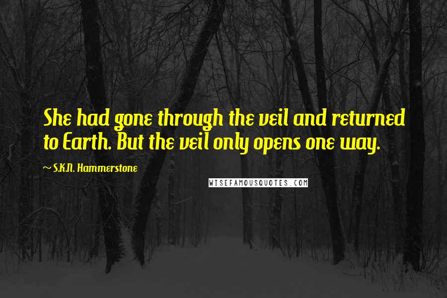 S.K.N. Hammerstone Quotes: She had gone through the veil and returned to Earth. But the veil only opens one way.