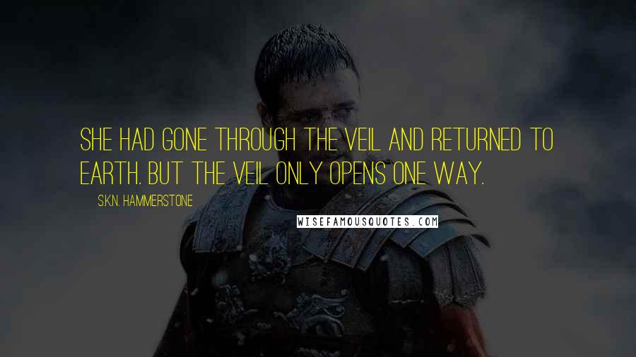 S.K.N. Hammerstone Quotes: She had gone through the veil and returned to Earth. But the veil only opens one way.