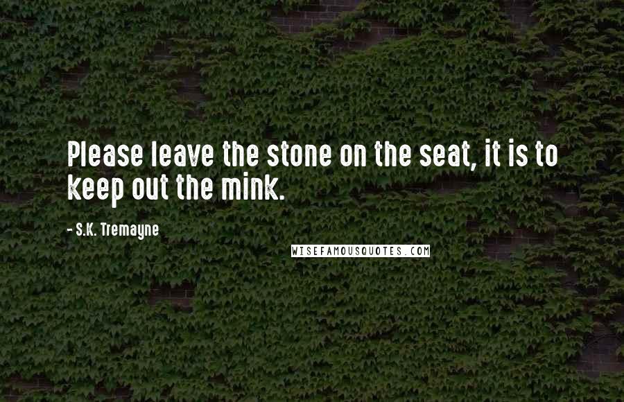 S.K. Tremayne Quotes: Please leave the stone on the seat, it is to keep out the mink.