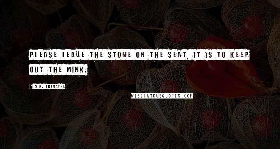 S.K. Tremayne Quotes: Please leave the stone on the seat, it is to keep out the mink.