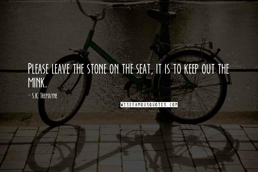 S.K. Tremayne Quotes: Please leave the stone on the seat, it is to keep out the mink.