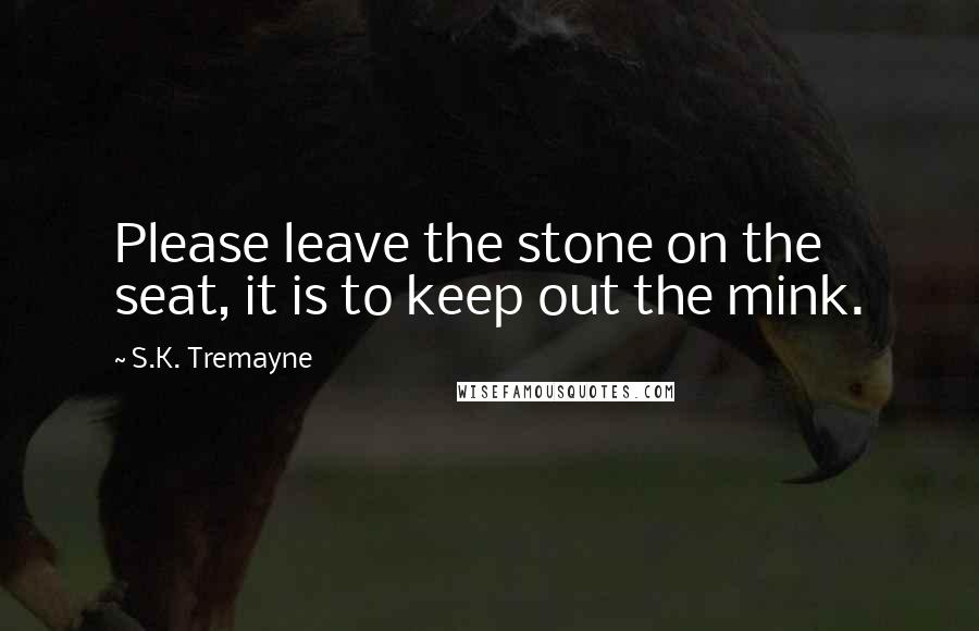 S.K. Tremayne Quotes: Please leave the stone on the seat, it is to keep out the mink.