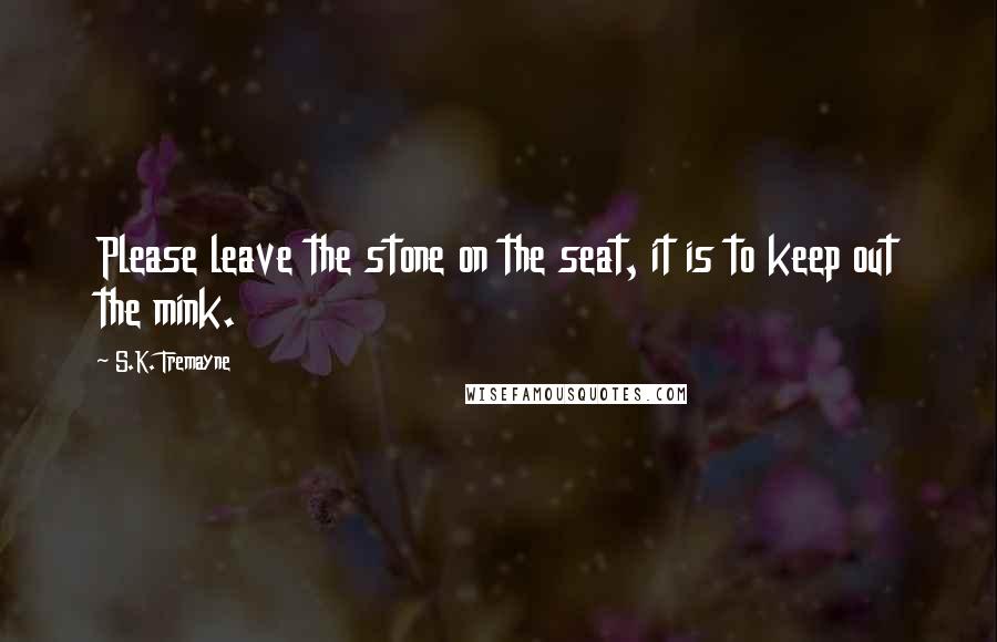 S.K. Tremayne Quotes: Please leave the stone on the seat, it is to keep out the mink.