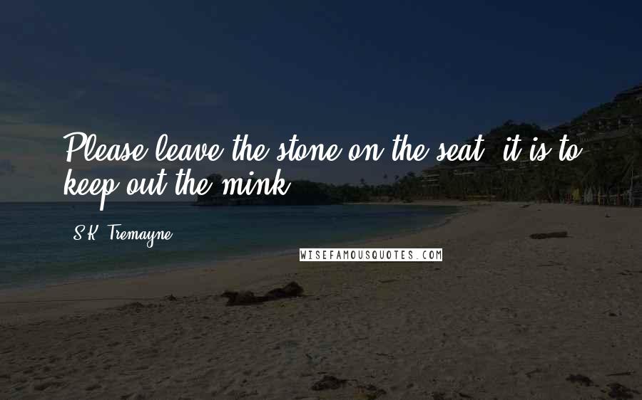 S.K. Tremayne Quotes: Please leave the stone on the seat, it is to keep out the mink.