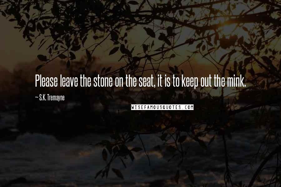 S.K. Tremayne Quotes: Please leave the stone on the seat, it is to keep out the mink.