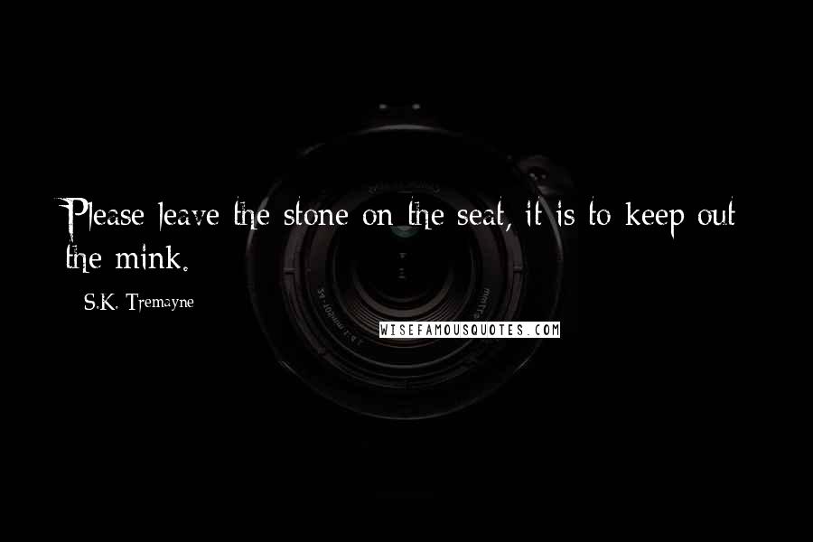 S.K. Tremayne Quotes: Please leave the stone on the seat, it is to keep out the mink.