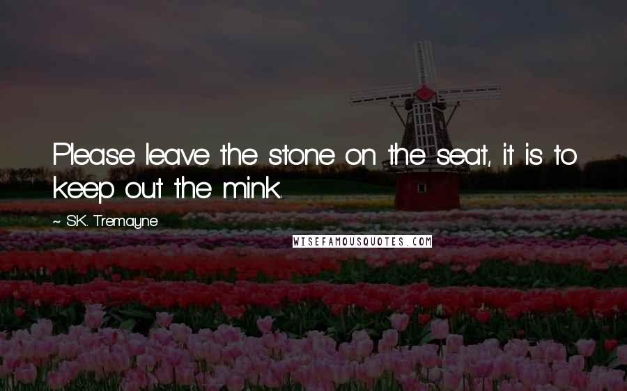 S.K. Tremayne Quotes: Please leave the stone on the seat, it is to keep out the mink.