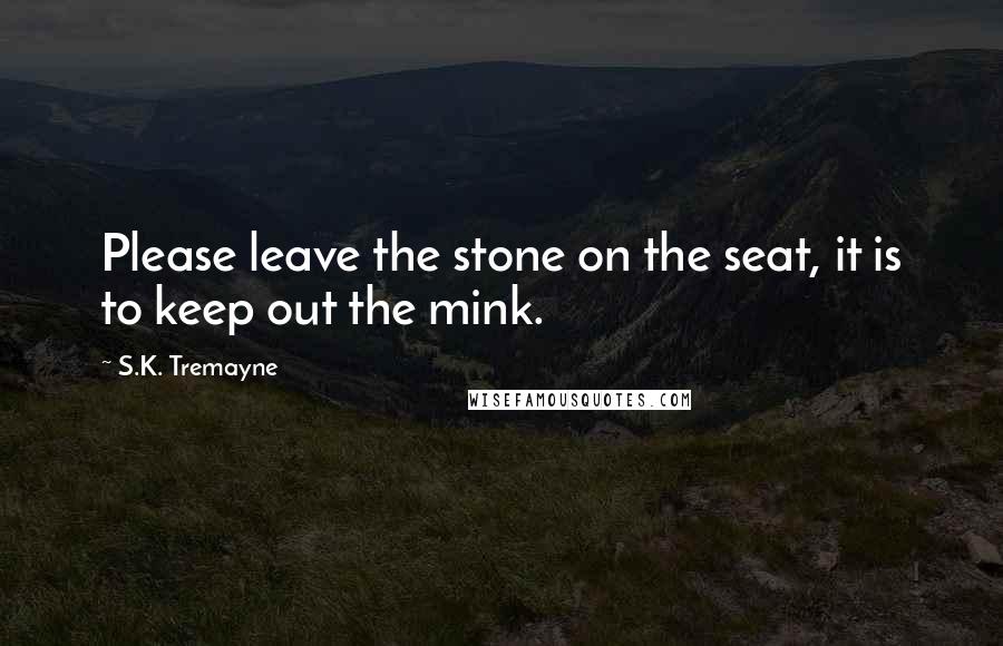 S.K. Tremayne Quotes: Please leave the stone on the seat, it is to keep out the mink.