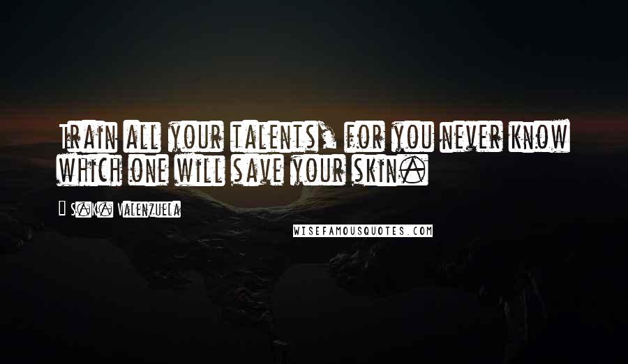 S.K. Valenzuela Quotes: Train all your talents, for you never know which one will save your skin.