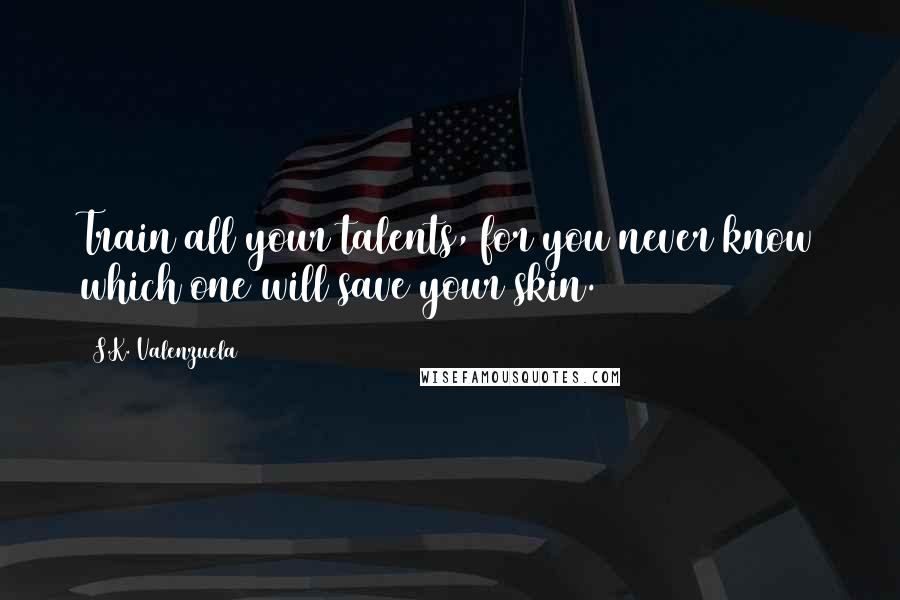 S.K. Valenzuela Quotes: Train all your talents, for you never know which one will save your skin.