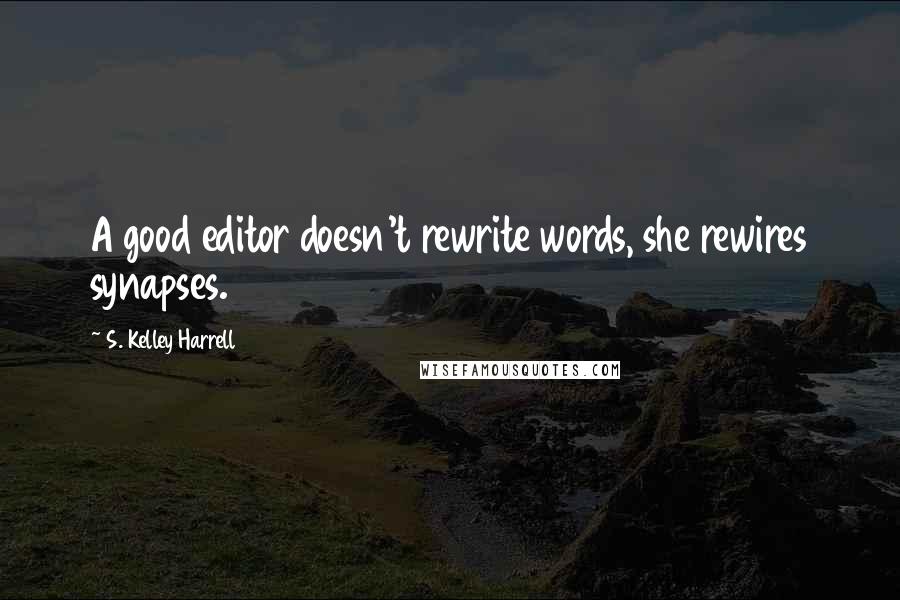S. Kelley Harrell Quotes: A good editor doesn't rewrite words, she rewires synapses.
