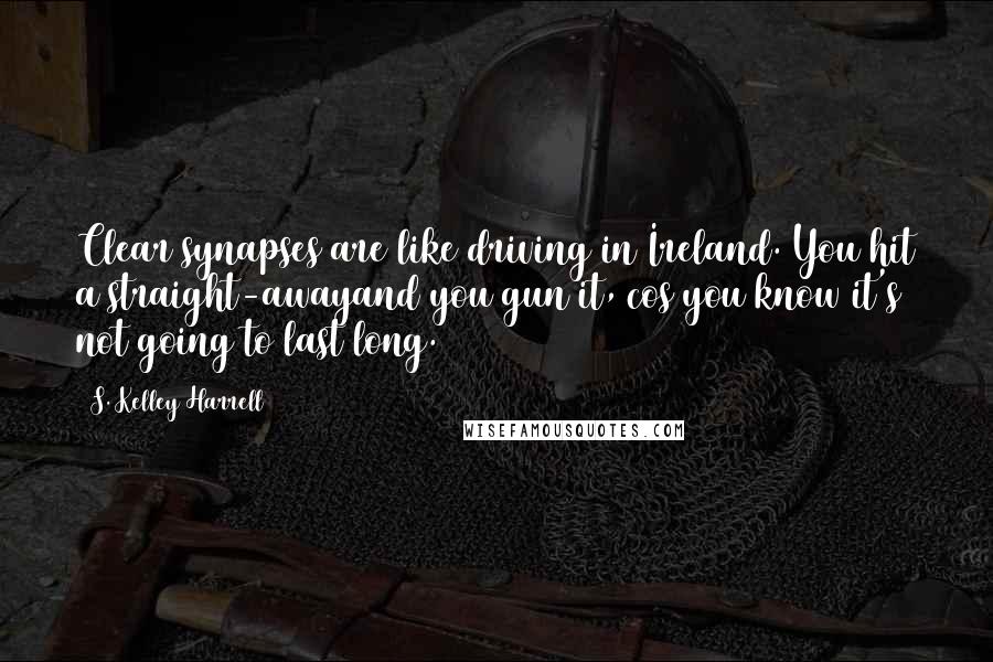 S. Kelley Harrell Quotes: Clear synapses are like driving in Ireland. You hit a straight-awayand you gun it, cos you know it's not going to last long.