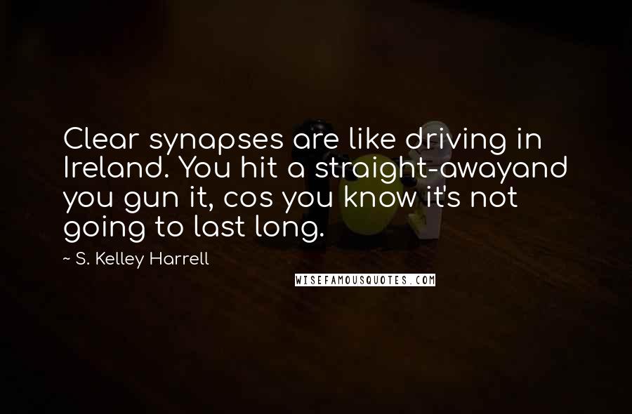 S. Kelley Harrell Quotes: Clear synapses are like driving in Ireland. You hit a straight-awayand you gun it, cos you know it's not going to last long.