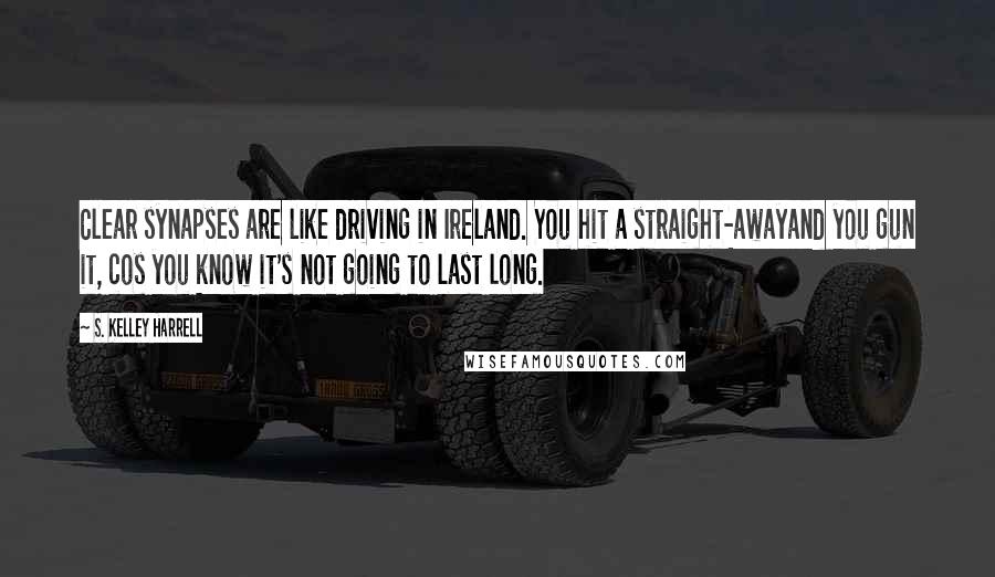 S. Kelley Harrell Quotes: Clear synapses are like driving in Ireland. You hit a straight-awayand you gun it, cos you know it's not going to last long.