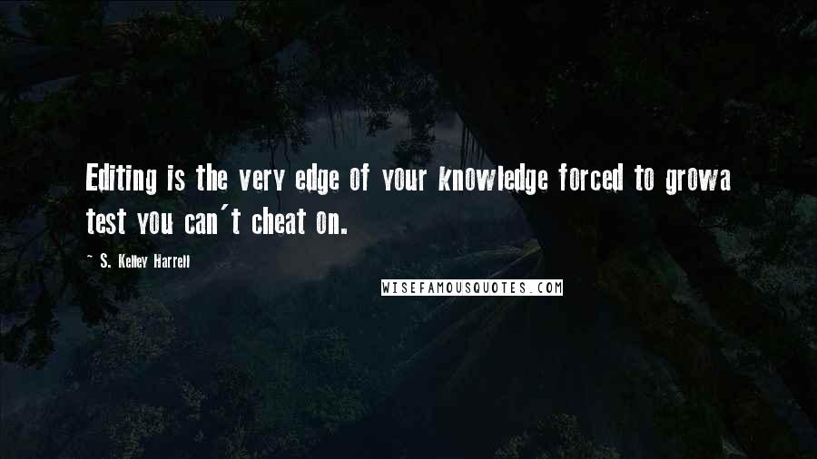 S. Kelley Harrell Quotes: Editing is the very edge of your knowledge forced to growa test you can't cheat on.