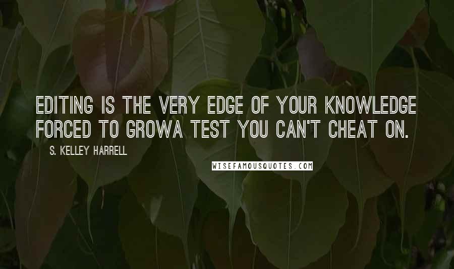 S. Kelley Harrell Quotes: Editing is the very edge of your knowledge forced to growa test you can't cheat on.