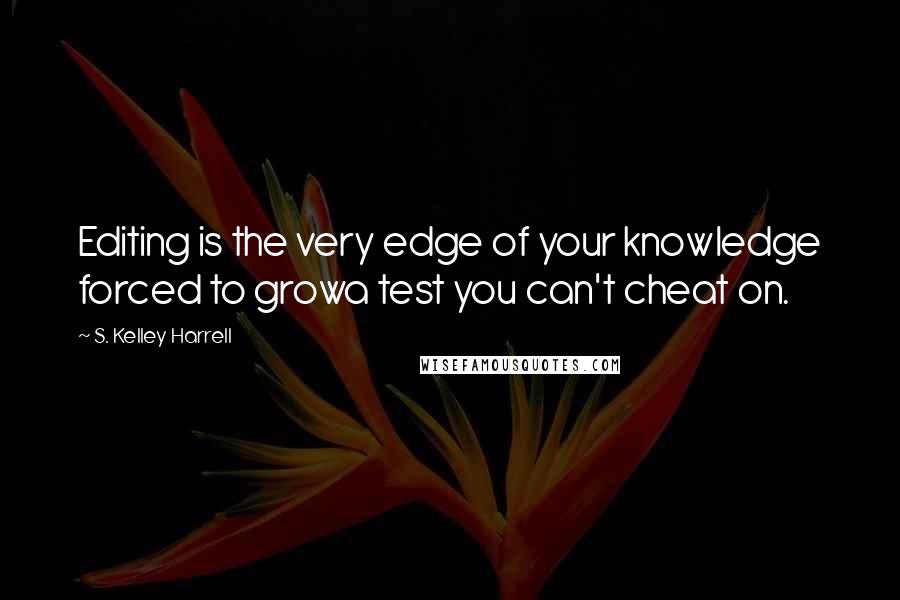 S. Kelley Harrell Quotes: Editing is the very edge of your knowledge forced to growa test you can't cheat on.