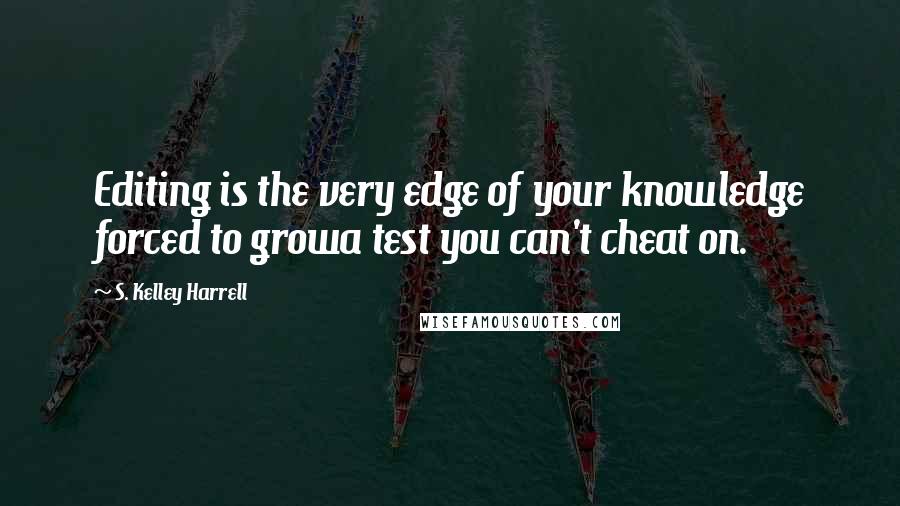 S. Kelley Harrell Quotes: Editing is the very edge of your knowledge forced to growa test you can't cheat on.