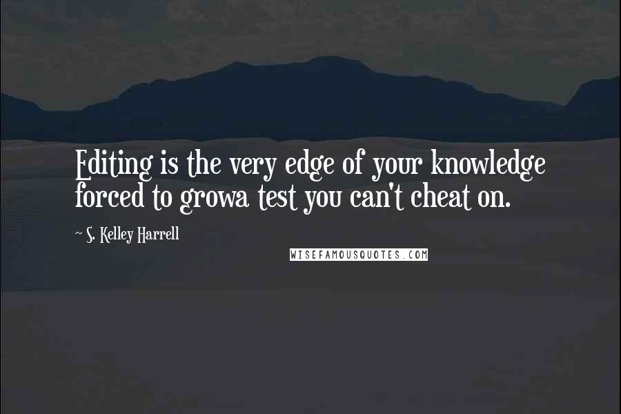 S. Kelley Harrell Quotes: Editing is the very edge of your knowledge forced to growa test you can't cheat on.