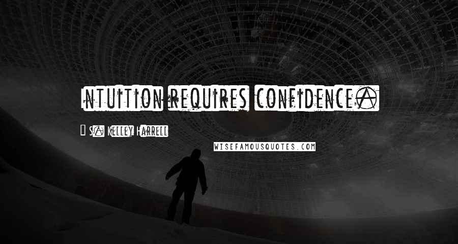 S. Kelley Harrell Quotes: Intuition requires confidence.