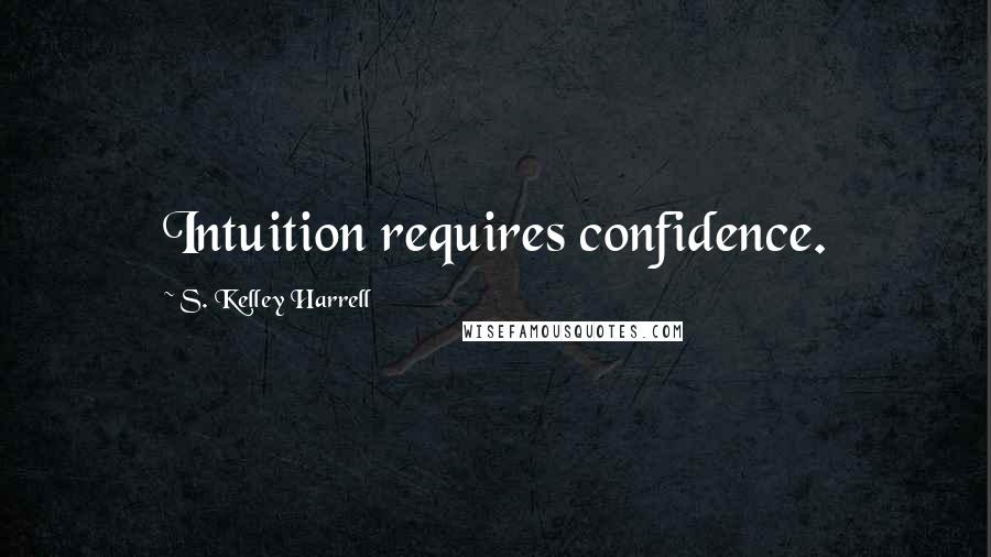 S. Kelley Harrell Quotes: Intuition requires confidence.