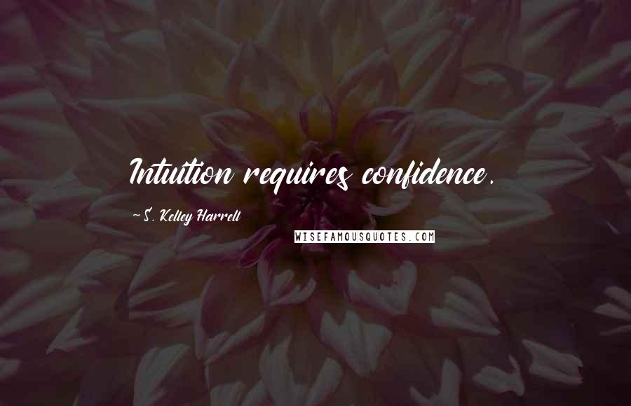 S. Kelley Harrell Quotes: Intuition requires confidence.