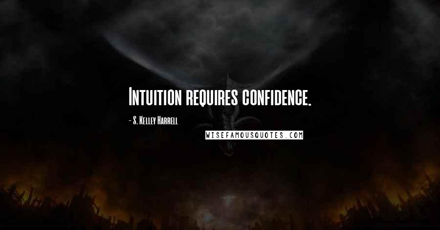 S. Kelley Harrell Quotes: Intuition requires confidence.