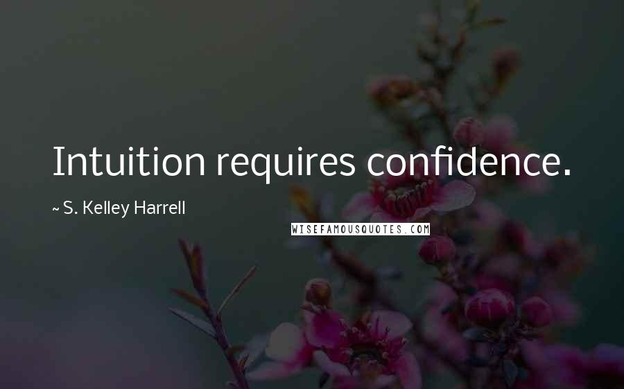 S. Kelley Harrell Quotes: Intuition requires confidence.