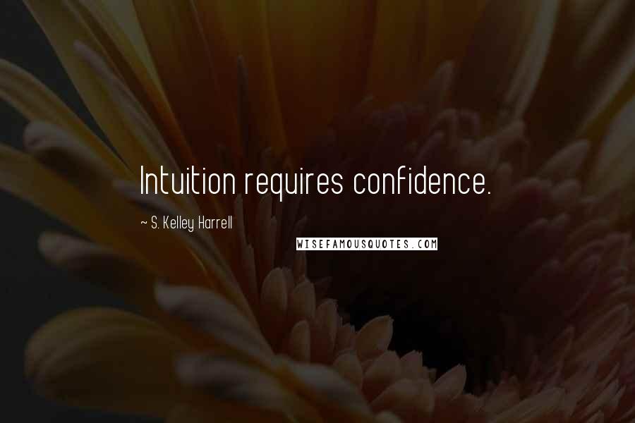 S. Kelley Harrell Quotes: Intuition requires confidence.