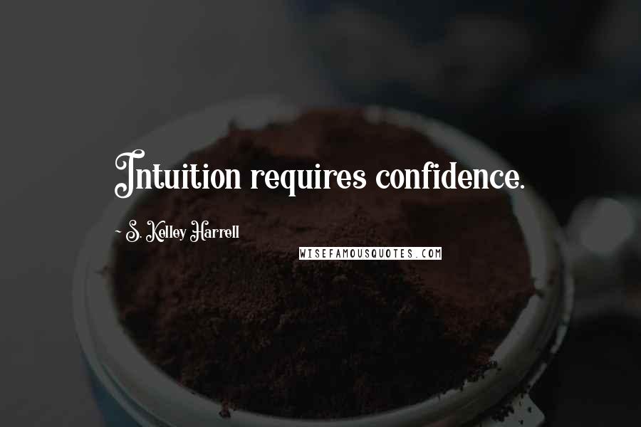 S. Kelley Harrell Quotes: Intuition requires confidence.