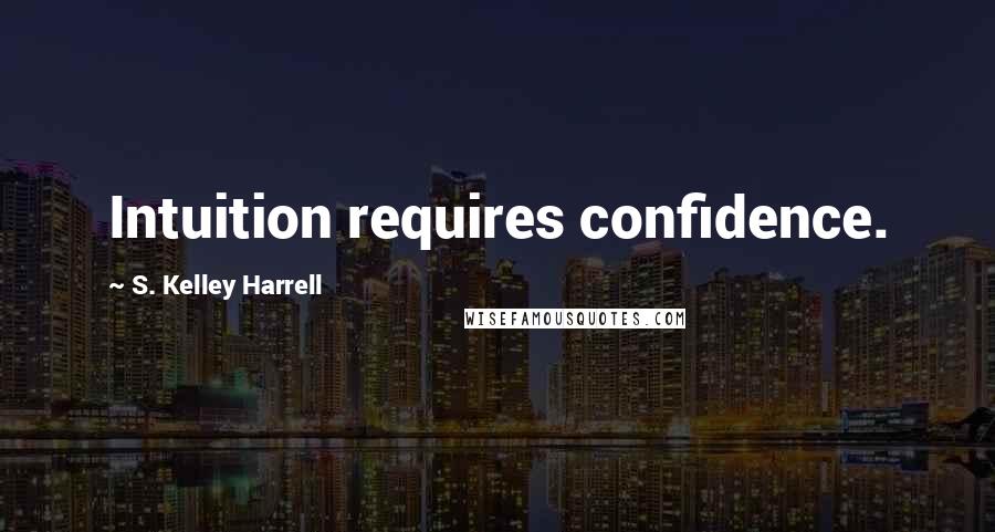 S. Kelley Harrell Quotes: Intuition requires confidence.