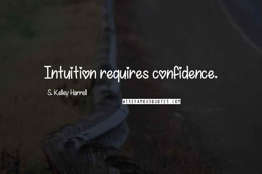 S. Kelley Harrell Quotes: Intuition requires confidence.