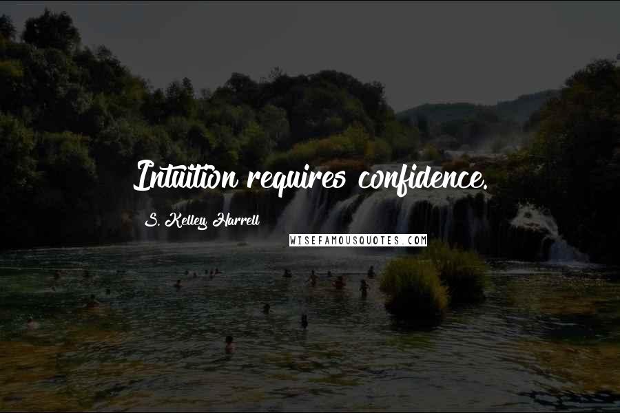 S. Kelley Harrell Quotes: Intuition requires confidence.